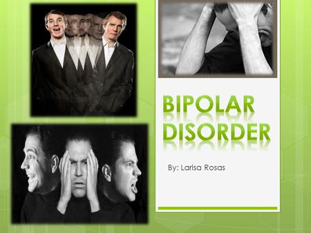 By: Larisa Rosas. A mood disorder involving manic episodes- intense and very disruptive experience of heightened mood, possibly alternating with major.