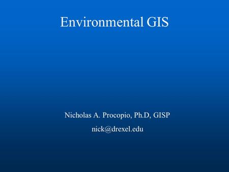 Environmental GIS Nicholas A. Procopio, Ph.D, GISP