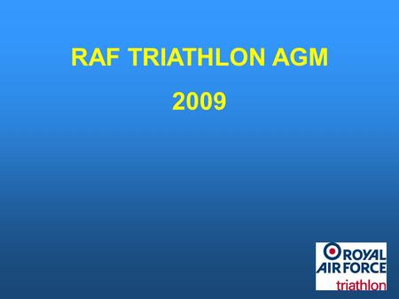 RAF TRIATHLON AGM 2009. Chairman Pete’s Introduction.