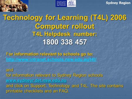 Sydney Region Technology for Learning (T4L) 2006 Computer rollout T4L Helpdesk number: 1800 338 457 For information relevant to schools go to: