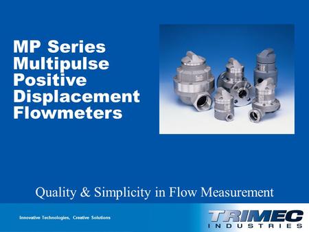 Multipulse Positive Displacement Flowmeters Quality & Simplicity in Flow Measurement Innovative Technologies, Creative Solutions MP Series Multipulse Positive.