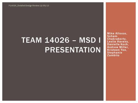 Mike Allocco, Soham Chakraborty, Leslie Havens, Danielle Koch, Andrew Miller, Kristeen Yee, Stephanie Zambito TEAM 14026 – MSD I PRESENTATION P14026_Detailed.