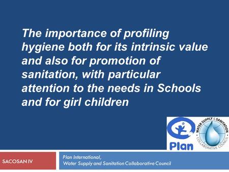 Plan International, Water Supply and Sanitation Collaborative Council The importance of profiling hygiene both for its intrinsic value and also for promotion.