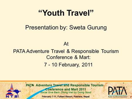 “Youth Travel” Presentation by: Sweta Gurung At PATA Adventure Travel & Responsible Tourism Conference & Mart: 7 - 10 February, 2011.