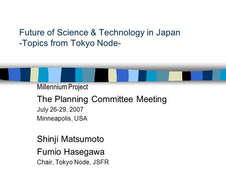 Future of Science & Technology in Japan -Topics from Tokyo Node- Millennium Project The Planning Committee Meeting July 26-29, 2007 Minneapolis, USA Shinji.