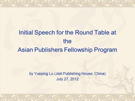 Initial Speech for the Round Table at the Asian Publishers Fellowship Program by Yueping Lu (Jieli Publishing House, China) July 27, 2012.