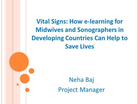 Vital Signs: How e-learning for Midwives and Sonographers in Developing Countries Can Help to Save Lives Neha Baj Project Manager.