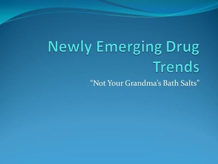 “Not Your Grandma’s Bath Salts”. Are not your Grandma’s bath salt or what most people think The term ‘bath salts’ refer to commercially available product.