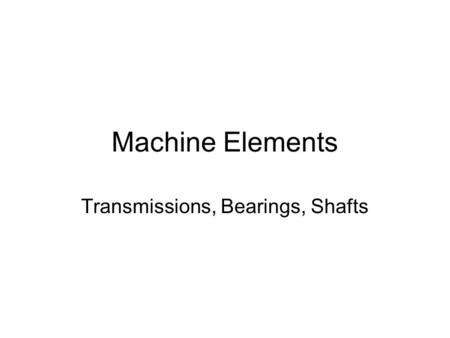 Machine Elements Transmissions, Bearings, Shafts.