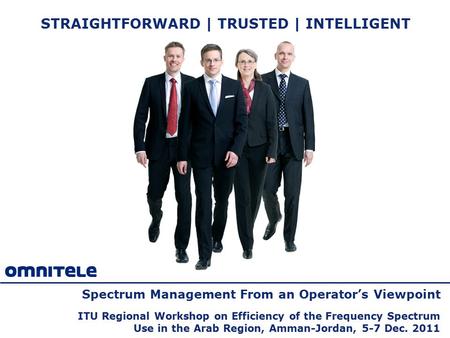 STRAIGHTFORWARD | TRUSTED | INTELLIGENT Spectrum Management From an Operator’s Viewpoint ITU Regional Workshop on Efficiency of the Frequency Spectrum.