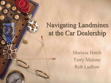 Navigating Landmines at the Car Dealership Marissa Hatch Terry Malone Rob Ludlow.