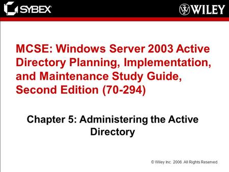 © Wiley Inc. 2006. All Rights Reserved. MCSE: Windows Server 2003 Active Directory Planning, Implementation, and Maintenance Study Guide, Second Edition.