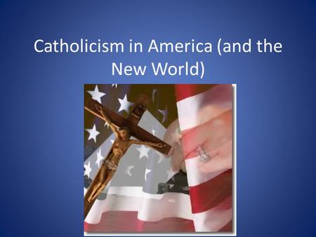 Catholicism in America (and the New World).