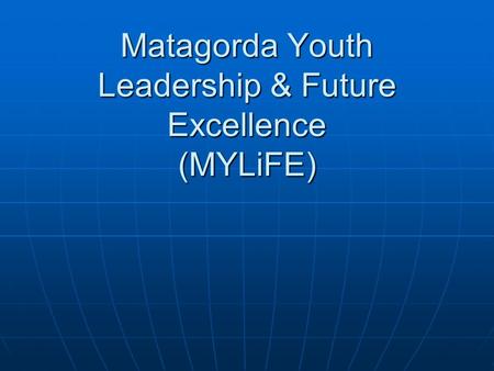 Matagorda Youth Leadership & Future Excellence (MYLiFE)