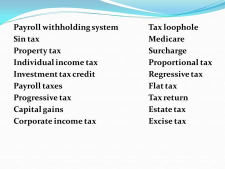 Payroll withholding systemTax loophole Sin taxMedicare Property taxSurcharge Individual income taxProportional tax Investment tax creditRegressive tax.