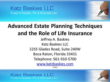 Advanced Estate Planning Techniques and the Role of Life Insurance Jeffrey A. Baskies Katz Baskies LLC 2255 Glades Road, Suite 240W Boca Raton, Florida.