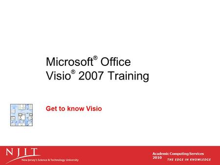 Academic Computing Services 2010 Microsoft ® Office Visio ® 2007 Training Get to know Visio.