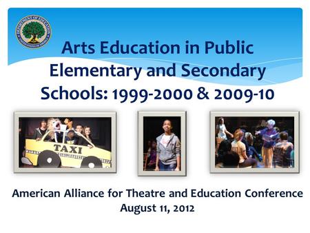 Arts Education in Public Elementary and Secondary Schools: 1999-2000 & 2009-10 American Alliance for Theatre and Education Conference August 11, 2012.