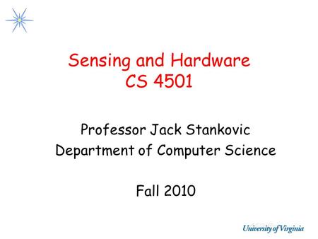 Sensing and Hardware CS 4501 Professor Jack Stankovic Department of Computer Science Fall 2010.