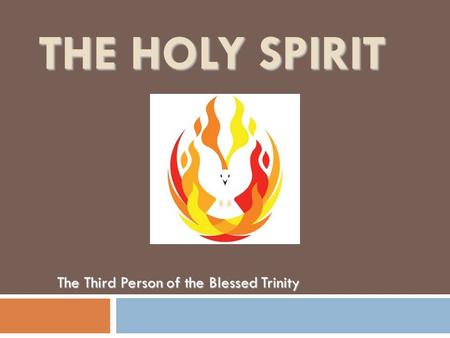 THE HOLY SPIRIT The Third Person of the Blessed Trinity.