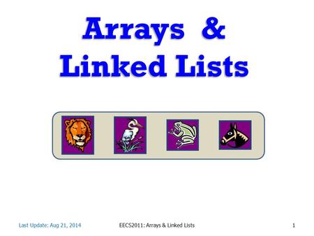 Arrays & Linked Lists Last Update: Aug 21, 2014EECS2011: Arrays & Linked Lists1.