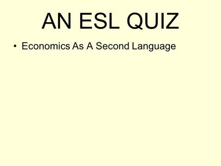 AN ESL QUIZ Economics As A Second Language. 1. What is the world’s population? a.1 billion b.3 billion c.6 billion d.9 billion.