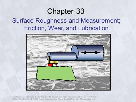 Manufacturing, Engineering & Technology, Fifth Edition, by Serope Kalpakjian and Steven R. Schmid. ISBN 0-13-148965-8. © 2006 Pearson Education, Inc.,