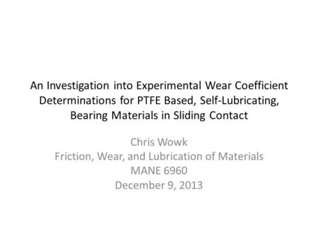 An Investigation into Experimental Wear Coefficient Determinations for PTFE Based, Self-Lubricating, Bearing Materials in Sliding Contact Chris Wowk Friction,