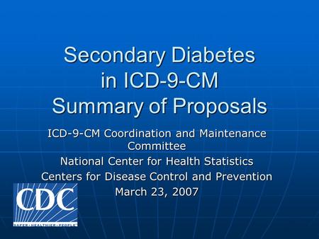 Secondary Diabetes in ICD-9-CM Summary of Proposals ICD-9-CM Coordination and Maintenance Committee National Center for Health Statistics Centers for Disease.