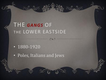 THE GANGS OF THE LOWER EASTSIDE 1880-1920 Poles, Italians and Jews.