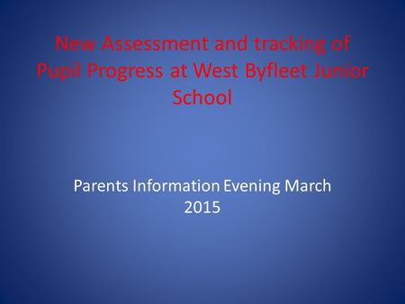 New Assessment and tracking of Pupil Progress at West Byfleet Junior School Parents Information Evening March 2015.