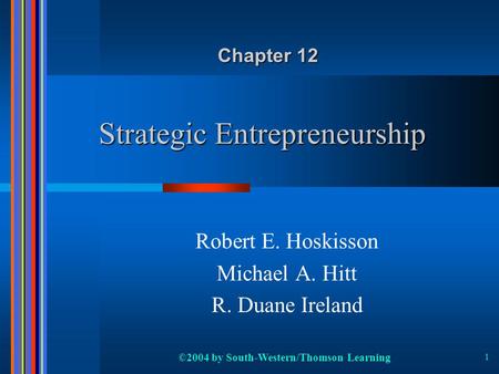 ©2004 by South-Western/Thomson Learning 1 Strategic Entrepreneurship Robert E. Hoskisson Michael A. Hitt R. Duane Ireland Chapter 12.