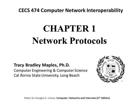 CECS 474 Computer Network Interoperability Notes for Douglas E. Comer, Computer Networks and Internets (5 th Edition) Tracy Bradley Maples, Ph.D. Computer.