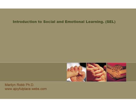 Introduction to Social and Emotional Learning. (SEL) Marilyn Robb Ph.D. www.ajoyfulplace.webs.com.