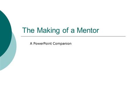 The Making of a Mentor A PowerPoint Companion. Definition of Mentor  (n): A wise and trusted counselor or teacher.  (v): To serve as a trusted counselor.