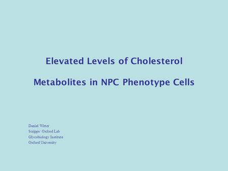 Elevated Levels of Cholesterol Metabolites in NPC Phenotype Cells Daniel Witter Scripps/ Oxford Lab Glycobiology Institute Oxford University.