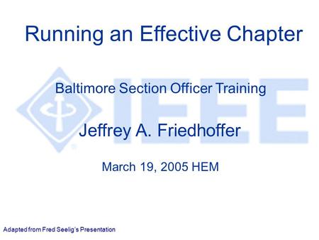 March 2005 Baltimore Training Running an Effective Chapter Jeffrey A. Friedhoffer March 19, 2005 HEM Baltimore Section Officer Training Adapted from Fred.