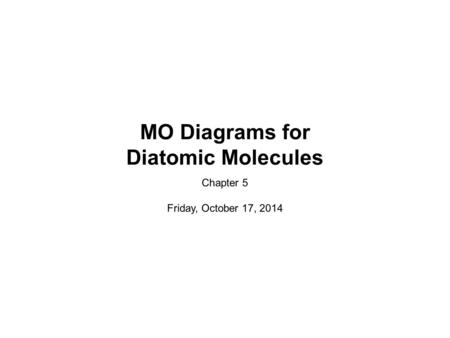 MO Diagrams for Diatomic Molecules Chapter 5 Friday, October 17, 2014.