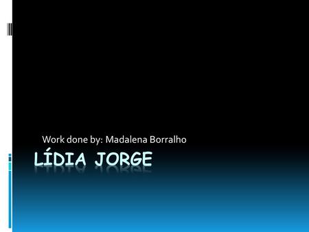 Work done by: Madalena Borralho. Who is Lídia Jorge? Lídia Jorge´s life… She was born in Boliqueime (Algarve), in 1946. Graduated in Romanic Philology.