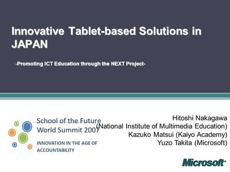 School of the Future World Summit 2007 INNOVATION IN THE AGE OF ACCOUNTABILITY Innovative Tablet-based Solutions in JAPAN -Promoting ICT Education through.