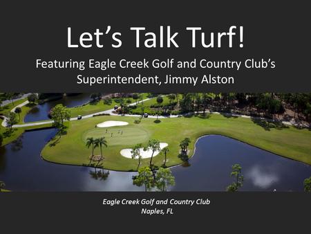 Let’s Talk Turf! Featuring Eagle Creek Golf and Country Club’s Superintendent, Jimmy Alston Eagle Creek Golf and Country Club Naples, FL.