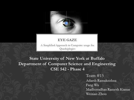 A Simplified Approach to Computer usage for Quadriplegics Team #15 Adarsh Ramakrishna Fang Wu Madhusudhan Ramesh Kumar Weixian Zhou State University of.