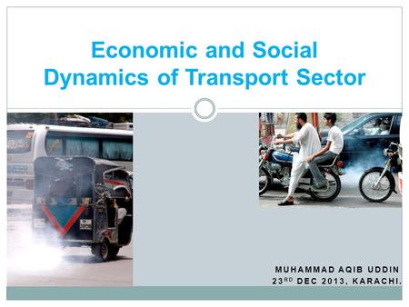 MUHAMMAD AQIB UDDIN 23 RD DEC 2013, KARACHI. Economic and Social Dynamics of Transport Sector.