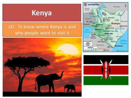 Kenya LO: To know where Kenya is and why people want to visit it.