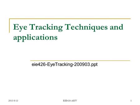 2015-8-13 EIE426-AICV 1 Eye Tracking Techniques and applications eie426-EyeTracking-200903.ppt.