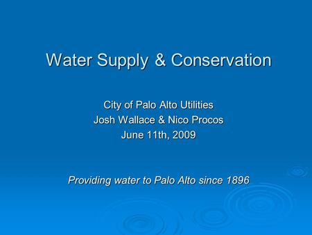 Water Supply & Conservation City of Palo Alto Utilities Josh Wallace & Nico Procos June 11th, 2009 Providing water to Palo Alto since 1896.