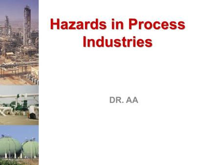 Hazards in Process Industries DR. AA Hazards in Process Industries There are Three Major Hazards: Toxic Release, Fire, Explosion Toxic Release –Impacts.