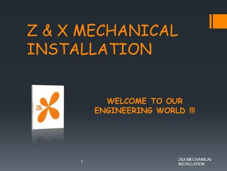 Z&X MECHANICAL INSTALLATION 1 WELCOME TO OUR ENGINEERING WORLD !!!