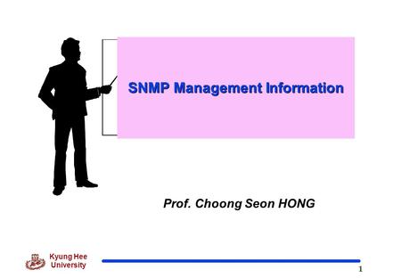 1 Kyung Hee University Prof. Choong Seon HONG SNMP Management Information.