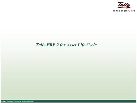 © Tally Solutions Pvt. Ltd. All Rights Reserved Tally.ERP 9 for Asset Life Cycle.